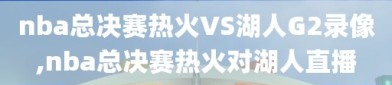 nba总决赛热火VS湖人G2录像,nba总决赛热火对湖人直播