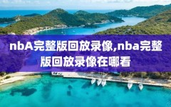 nbA完整版回放录像,nba完整版回放录像在哪看