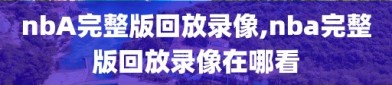 nbA完整版回放录像,nba完整版回放录像在哪看