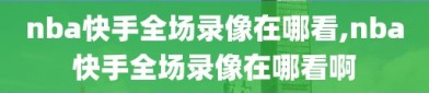 nba快手全场录像在哪看,nba快手全场录像在哪看啊