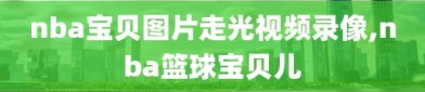nba宝贝图片走光视频录像,nba篮球宝贝儿