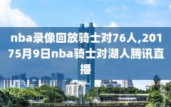 nba录像回放骑士对76人,20175月9日nba骑士对湖人腾讯直播