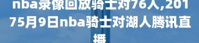 nba录像回放骑士对76人,20175月9日nba骑士对湖人腾讯直播