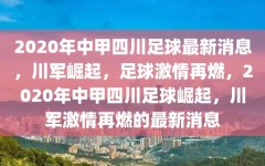 2020年中甲四川足球最新消息，川军崛起，足球激情再燃，2020年中甲四川足球崛起，川军激情再燃的最新消息