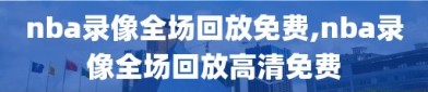 nba录像全场回放免费,nba录像全场回放高清免费