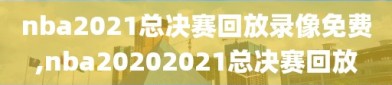 nba2021总决赛回放录像免费,nba20202021总决赛回放