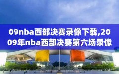 09nba西部决赛录像下载,2009年nba西部决赛第六场录像