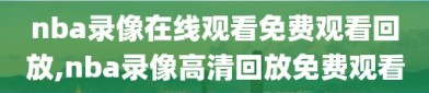 nba录像在线观看免费观看回放,nba录像高清回放免费观看