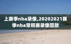 上赛季nba录像,20202021赛季nba常规赛录像回放