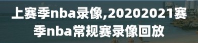 上赛季nba录像,20202021赛季nba常规赛录像回放