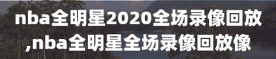 nba全明星2020全场录像回放,nba全明星全场录像回放像