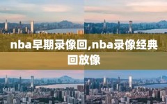 nba早期录像回,nba录像经典回放像