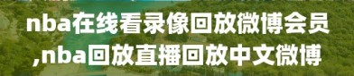 nba在线看录像回放微博会员,nba回放直播回放中文微博