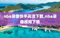 nba录像快手高清下载,nba录像视频下载