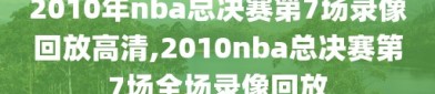 2010年nba总决赛第7场录像回放高清,2010nba总决赛第7场全场录像回放