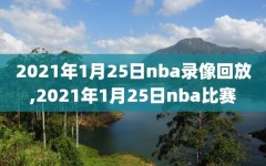 2021年1月25日nba录像回放,2021年1月25日nba比赛