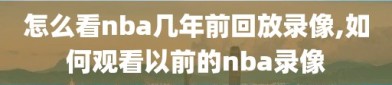 怎么看nba几年前回放录像,如何观看以前的nba录像