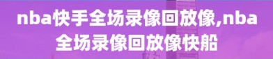 nba快手全场录像回放像,nba全场录像回放像快船