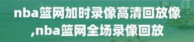 nba篮网加时录像高清回放像,nba篮网全场录像回放