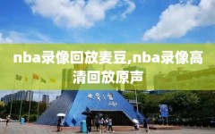 nba录像回放麦豆,nba录像高清回放原声