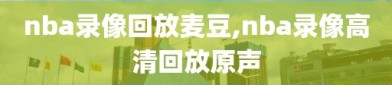 nba录像回放麦豆,nba录像高清回放原声