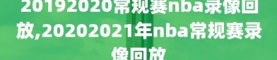 20192020常规赛nba录像回放,20202021年nba常规赛录像回放