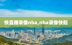 快直播录像nba,nba录像快船