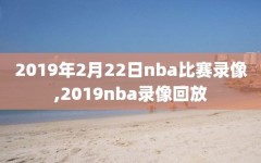 2019年2月22日nba比赛录像,2019nba录像回放