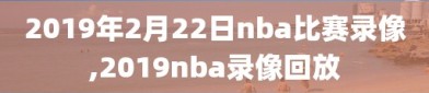 2019年2月22日nba比赛录像,2019nba录像回放