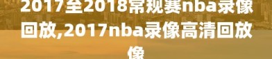 2017至2018常规赛nba录像回放,2017nba录像高清回放像