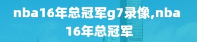 nba16年总冠军g7录像,nba 16年总冠军