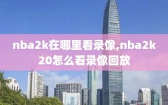 nba2k在哪里看录像,nba2k20怎么看录像回放