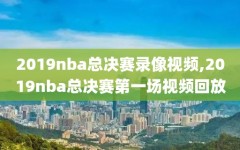 2019nba总决赛录像视频,2019nba总决赛第一场视频回放