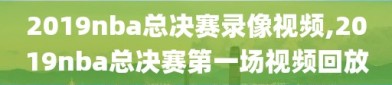 2019nba总决赛录像视频,2019nba总决赛第一场视频回放