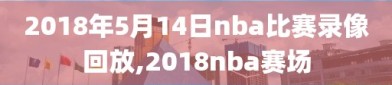 2018年5月14日nba比赛录像回放,2018nba赛场