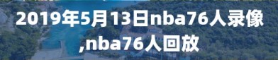 2019年5月13日nba76人录像,nba76人回放