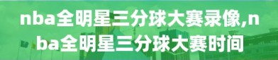 nba全明星三分球大赛录像,nba全明星三分球大赛时间