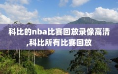 科比的nba比赛回放录像高清,科比所有比赛回放