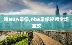 哦NBA录像,nba录像视频全场回放