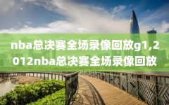 nba总决赛全场录像回放g1,2012nba总决赛全场录像回放