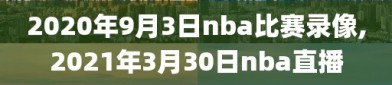 2020年9月3日nba比赛录像,2021年3月30日nba直播