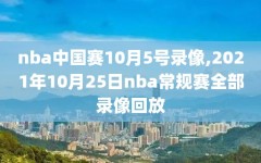 nba中国赛10月5号录像,2021年10月25日nba常规赛全部录像回放