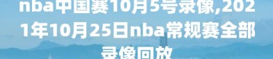 nba中国赛10月5号录像,2021年10月25日nba常规赛全部录像回放