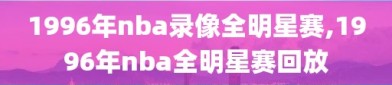 1996年nba录像全明星赛,1996年nba全明星赛回放