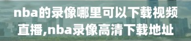 nba的录像哪里可以下载视频直播,nba录像高清下载地址