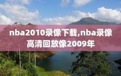 nba2010录像下载,nba录像高清回放像2009年