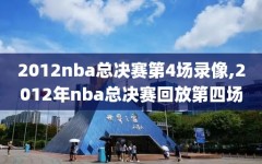 2012nba总决赛第4场录像,2012年nba总决赛回放第四场