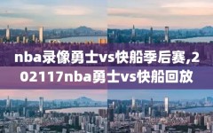 nba录像勇士vs快船季后赛,202117nba勇士vs快船回放