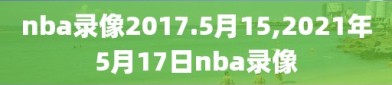 nba录像2017.5月15,2021年5月17日nba录像