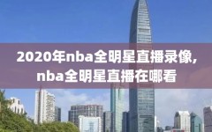 2020年nba全明星直播录像,nba全明星直播在哪看